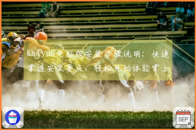 Kaiyun电脑版安装步骤说明：快速掌握安装要点，轻松开始体验掌上生活新境界