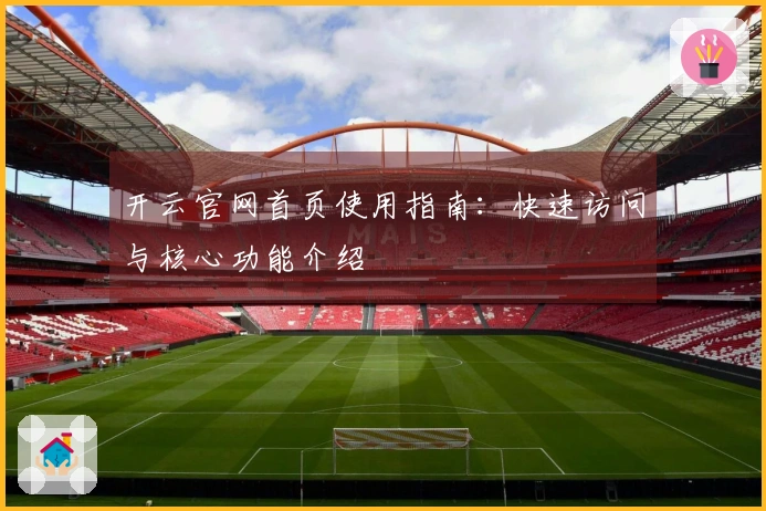 开云官网首页使用指南:快速访问与核心功能介绍