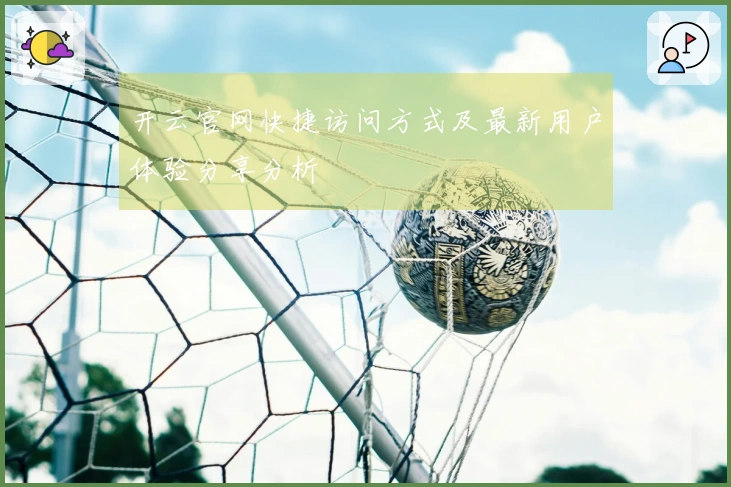 开云官网快捷访问方式及最新用户体验分享分析