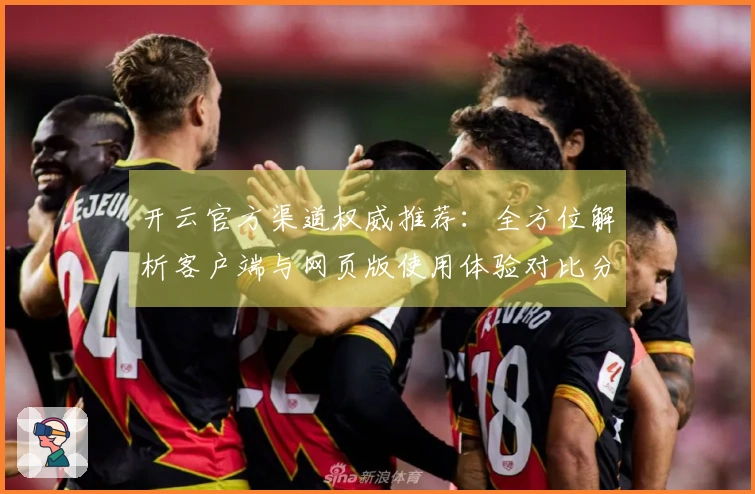 开云官方渠道权威推荐:全方位解析客户端与网页版使用体验对比分析