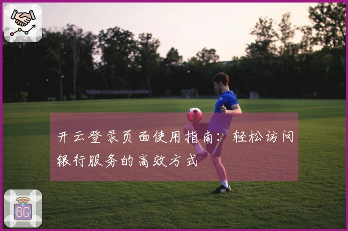 开云登录页面使用指南：轻松访问银行服务的高效方式