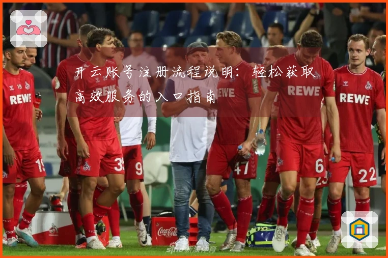 开云账号注册流程说明：轻松获取高效服务的入口指南