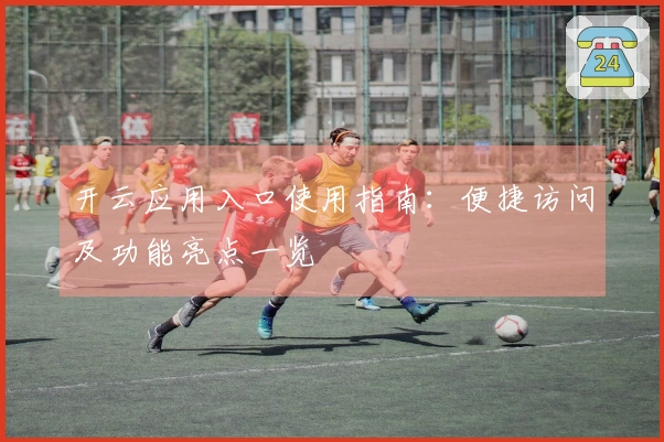 开云应用入口使用指南：便捷访问及功能亮点一览