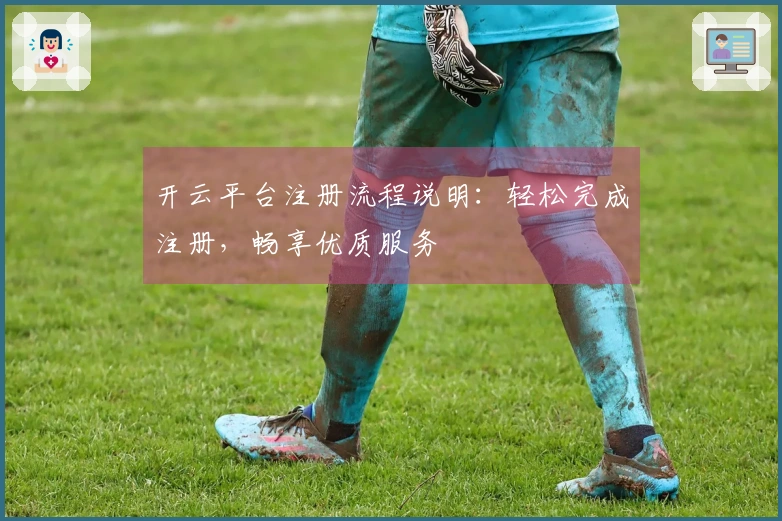 开云平台注册流程说明：轻松完成注册，畅享优质服务