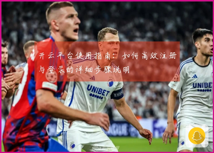 开云平台使用指南：如何高效注册与登录的详细步骤说明