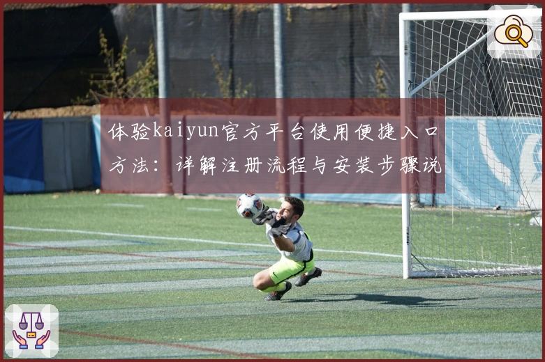 体验kaiyun官方平台使用便捷入口方法：详解注册流程与安装步骤说明