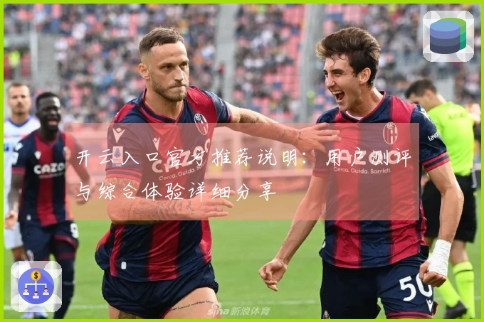 开云入口官方推荐说明：用户测评与综合体验详细分享