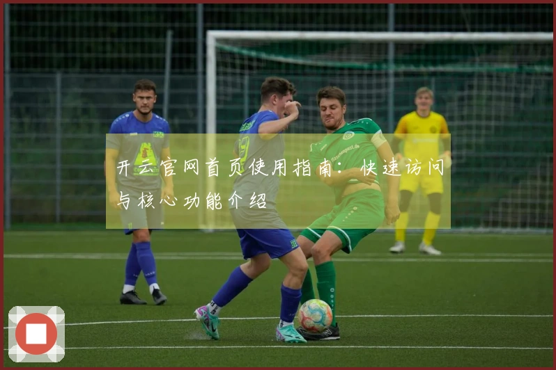 开云官网首页使用指南：快速访问与核心功能介绍