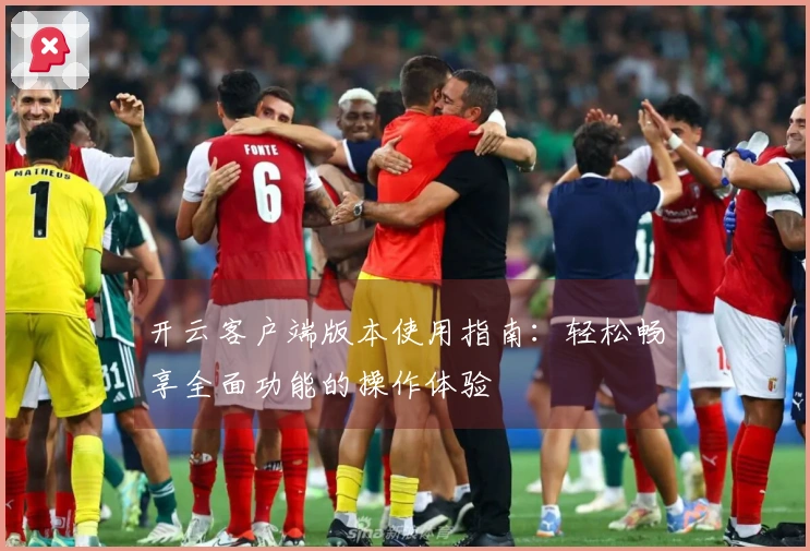 开云客户端版本使用指南:轻松畅享全面功能的操作体验