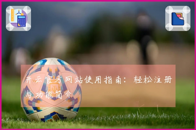 开云官方网站使用指南：轻松注册与功能简介