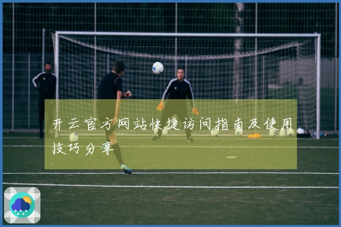 开云官方网站快捷访问指南及使用技巧分享