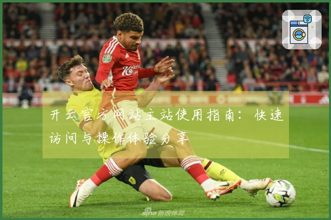 开云官方网站主站使用指南:快速访问与操作体验分享