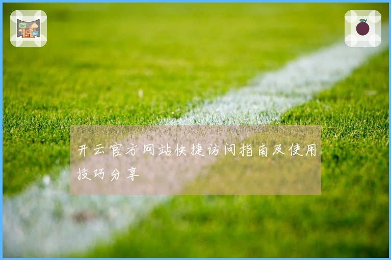 开云官方网站快捷访问指南及使用技巧分享