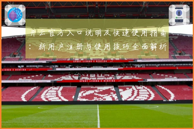 开云官方入口说明及快速使用指南：新用户注册与使用技巧全面解析