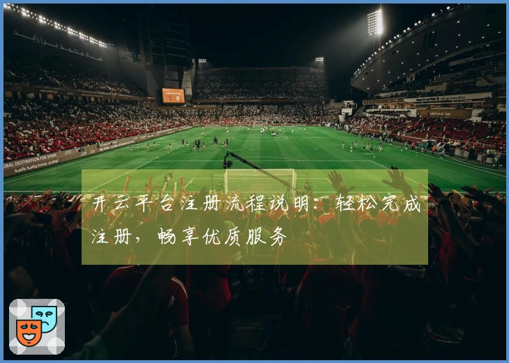 开云平台注册流程说明：轻松完成注册，畅享优质服务